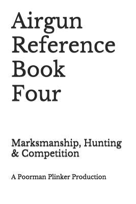 Airgun Reference Book Four: Marksmanship, Hunting & Competition by Plinker, Poorman
