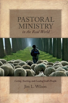 Pastoral Ministry in the Real World: Loving, Teaching, and Leading God's People by Wilson, Jim L.