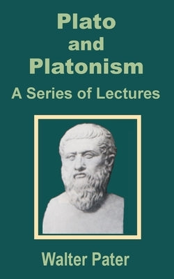 Plato and Platonism: A Series of Lectures by Pater, Walter