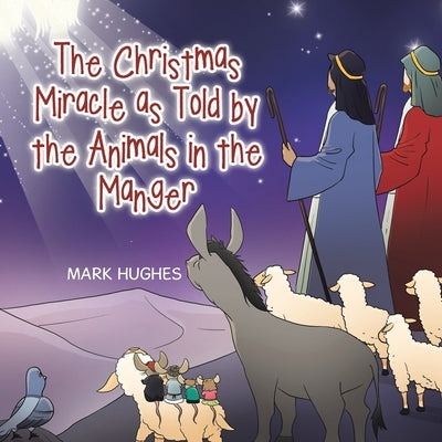 The Christmas Miracle as Told by the Animals in the Manger by Hughes, Mark