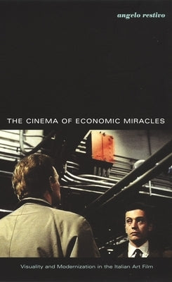 The Cinema of Economic Miracles: Visuality and Modernization in the Italian Art Film by Restivo, Angelo