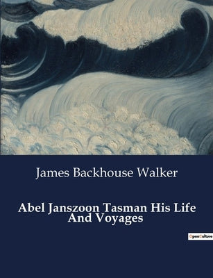 Abel Janszoon Tasman His Life And Voyages by Walker, James Backhouse