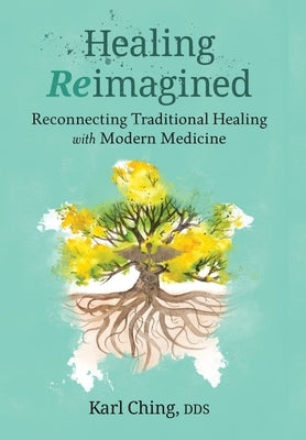 Healing Reimagined: Reconnecting Traditional Healing with Modern Medicine by Ching, Karl