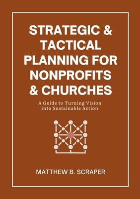 Strategic and Tactical Planning for Nonprofits and Churches: A How-To Guide for Visionaries and Leaders by Scraper, Matthew