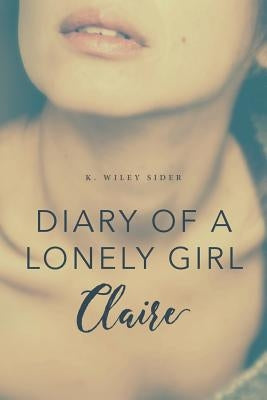 Diary of a Lonely Girl: Claire by Sider, K. Wiley