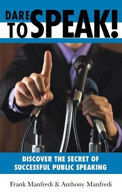 Dare to Speak!: Discover the Secret of Successful Public Speaking by Manfredi, Frank