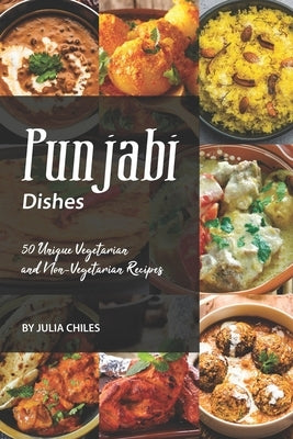 Punjabi Dishes: 50 Unique Vegetarian and Non-Vegetarian Recipes by Chiles, Julia