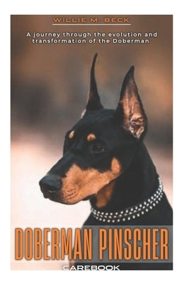 Doberman Pinscher Carebook: A journey through the evolution and transformation of the Doberman by Beck, Willie M.