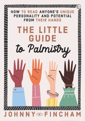 The Little Guide to Palmistry: How to Read Anyone's Unique Personality and Potential from Their Hands by Fincham, Johnny