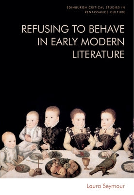 Refusing to Behave in Early Modern Literature by Seymour, Laura