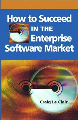 How to Succeed in the Enterprise Software Market by LeClair, Craig