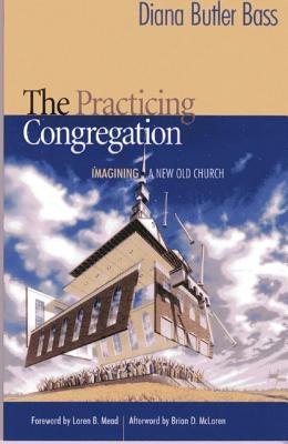 The Practicing Congregation: Imagining a New Old Church by Bass, Diana Butler