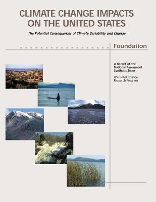 Climate Change Impacts on the United States - Foundation: The Potential Consequences of Climate Variability and Change by Team, National Assessment Synthesis