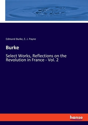 Burke: Select Works, Reflections on the Revolution in France - Vol. 2 by Burke, Edmund
