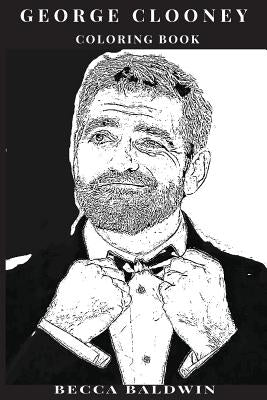 George Clooney Coloring Book: Hollywood Charmer and Gentleman, Multiple Academy Award Winner and Hot Actor Inspired Adult Coloring Book by Baldwin, Becca