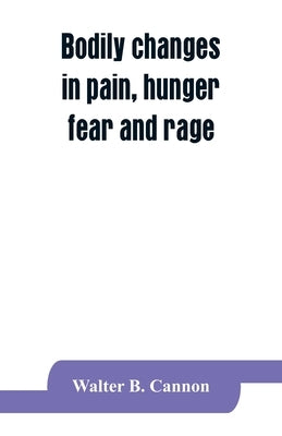 Bodily changes in pain, hunger, fear and rage, an account of recent researches into the function of emotional excitement by B. Cannon, Walter