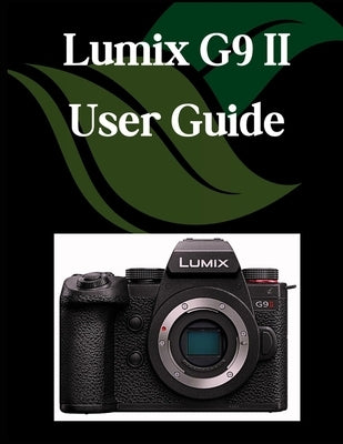Lumix G9 II User Guide: A Comprehensive and Detailed Manual for Photographers and Creatives for Beginners and Seniors, Troubleshooting Tips, and Advan by Fortnite, Zoey