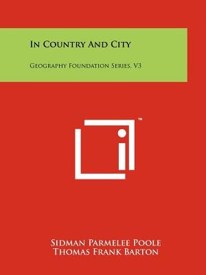 In Country and City: Geography Foundation Series, V3 by Poole, Sidman Parmelee
