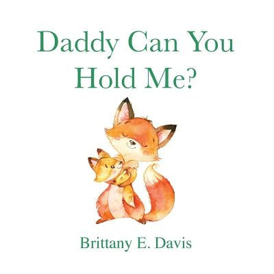 Daddy Can You Hold Me? by Davis, Brittany E.
