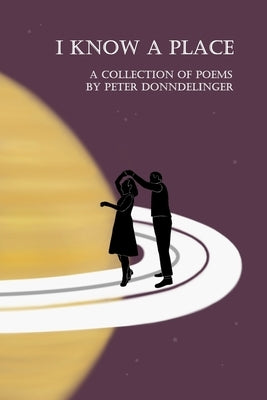 I Know a Place: (A Collection of Poems by Peter Donndelinger) by Donndelinger, Peter
