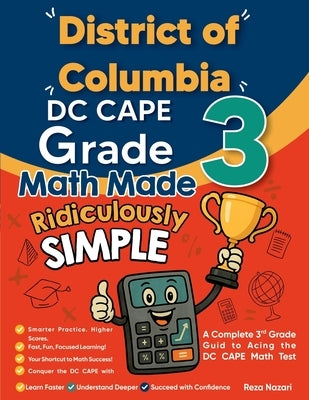 District of Columbia DC CAPE Grade 3 Math Made Ridiculously Simple: A Comprehensive 3rd Grade Guide to Acing DC CAPE Math Test by Nazari, Reza