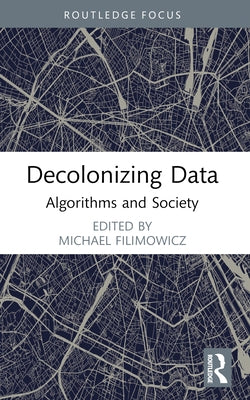 Decolonizing Data: Algorithms and Society by Filimowicz, Michael