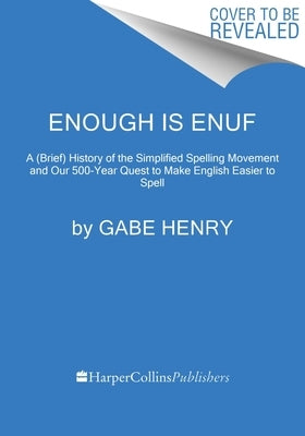Enough Is Enuf: Our Failed Attempts to Make English Easier to Spell by Henry, Gabe