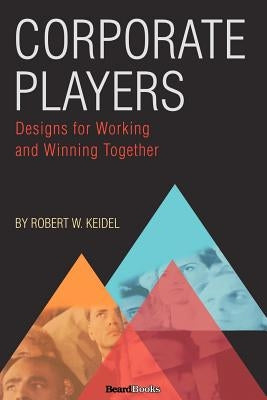 Corporate Players: Designs for Working and Winning Together by Keidel, Robert W.
