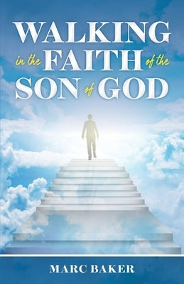 Walking In The Faith Of The Son Of God by Baker, Marc