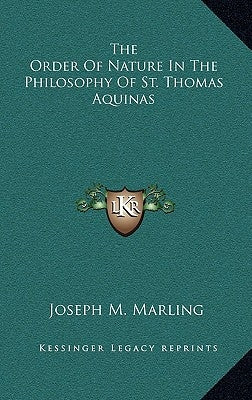 The Order Of Nature In The Philosophy Of St. Thomas Aquinas by Marling, Joseph M.