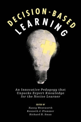 Decision-Based Learning: An Innovative Pedagogy That Unpacks Expert Knowledge for the Novice Learner by Wentworth, Nancy