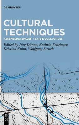 Cultural Techniques: Assembling Spaces, Texts & Collectives by Dünne, Jörg