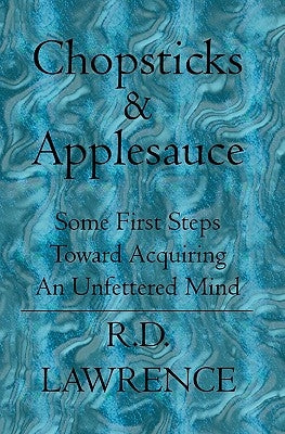 Chopsticks & Applesauce: Some First Steps Toward Acquiring An Unfettered Mind by Lawrence, Randy D.