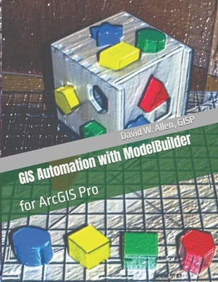 GIS Automation with ModelBuilder: for ArcGIS Pro by Allen Gisp, David W.
