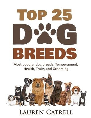 Top 25 Dog Breeds: Most Popular Dog Breeds: Temperament, Health, Traits, Grooming by Catrell, Lauren