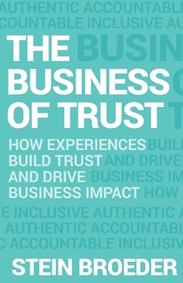 The Business of Trust: How Experiences Build Trust and Drive Business Impact by Broeder, Stein