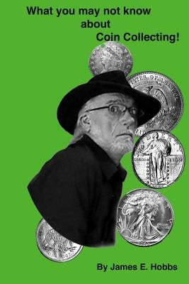 Whay You May Not Know About Coin Collecting by Hobbs, James E.