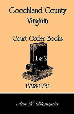 Goochland County, Virginia Court Order Book 1 and 2, 1728-1731 by Blomquist, Ann Kicker