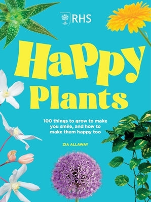 Rhs Happy Plants: 100 Things to Grow to Make You Smile, and How to Make Them Happy Too by Allaway, Zia
