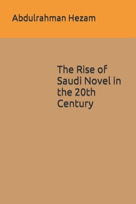 The Rise of Saudi Novel in the 20th Century by Hezam, Abdulrahman Mokbel Mahyoub