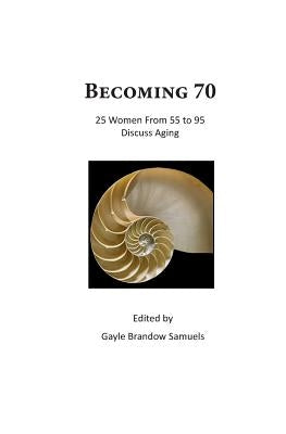 Becoming 70: 25 Women From 55 To 95 Discuss Aging by Samuels, Gayle Brandow
