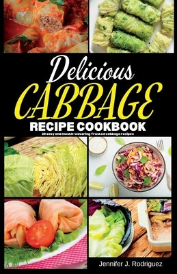 Delicious Cabbage Recipe Cookbook: 20 easy and mouth-watering Trusted cabbage recipes by Rodriguez, Jennifer J.
