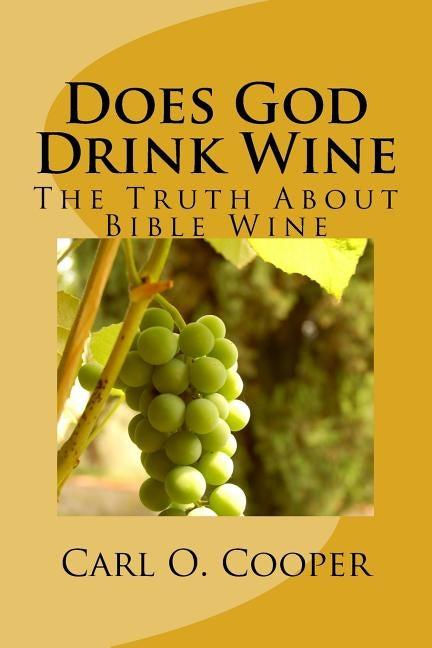 Does God Drink Wine 2: The Truth about Bible Wine by Cooper, Carl O.