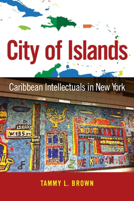 City of Islands: Caribbean Intellectuals in New York by Brown, Tammy L.