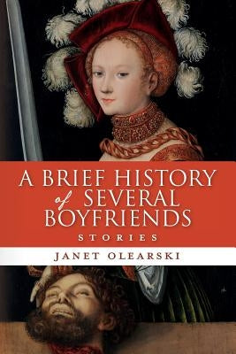 A Brief History of Several Boyfriends: Stories by Olearski, Janet