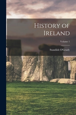 History of Ireland; Volume 1 by O'Grady, Standish