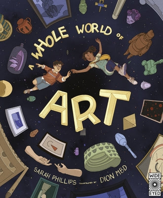 A Whole World of Art: A Time-Traveling Trip Through a Whole World of Art by Phillips, Sarah