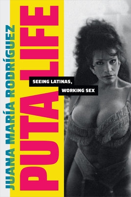 Puta Life: Seeing Latinas, Working Sex by Rodríguez, Juana María
