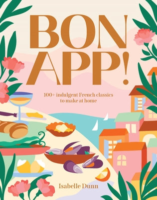 Bon App!: 100+ French Classic, Made Easy by Dunn, Isabelle
