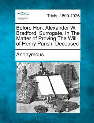 Before Hon. Alexander W. Bradford, Surrogate. In The Matter of Proving The Will of Henry Parish, Deceased by Anonymous
